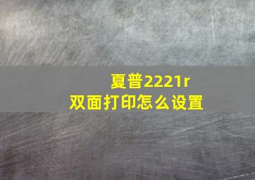 夏普2221r双面打印怎么设置