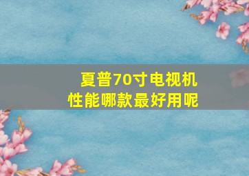 夏普70寸电视机性能哪款最好用呢