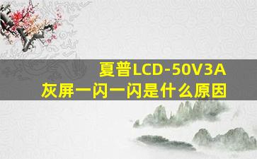 夏普LCD-50V3A灰屏一闪一闪是什么原因