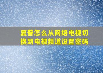 夏普怎么从网络电视切换到电视频道设置密码