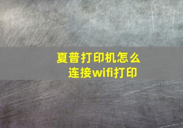 夏普打印机怎么连接wifi打印