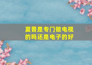 夏普是专门做电视的吗还是电子的好