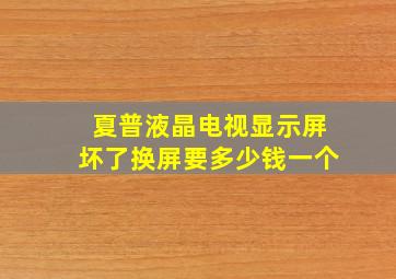 夏普液晶电视显示屏坏了换屏要多少钱一个