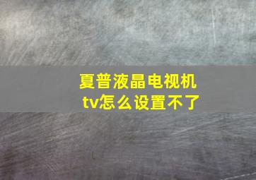 夏普液晶电视机tv怎么设置不了