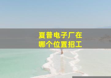 夏普电子厂在哪个位置招工