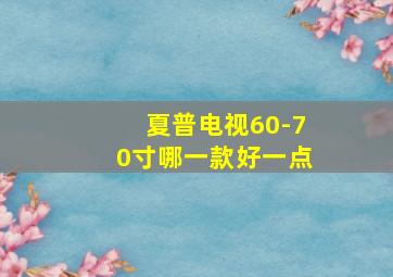 夏普电视60-70寸哪一款好一点