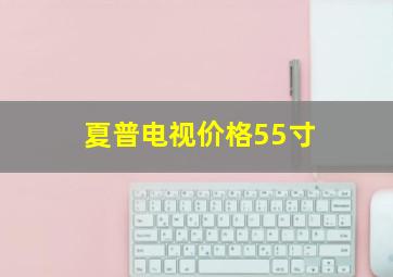 夏普电视价格55寸