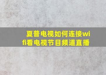 夏普电视如何连接wifi看电视节目频道直播