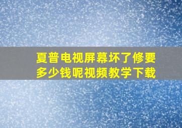 夏普电视屏幕坏了修要多少钱呢视频教学下载