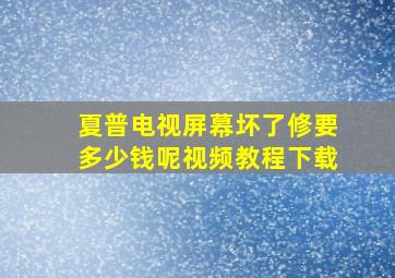 夏普电视屏幕坏了修要多少钱呢视频教程下载