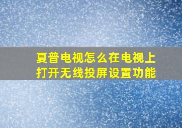 夏普电视怎么在电视上打开无线投屏设置功能