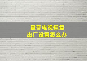 夏普电视恢复出厂设置怎么办