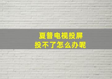 夏普电视投屏投不了怎么办呢