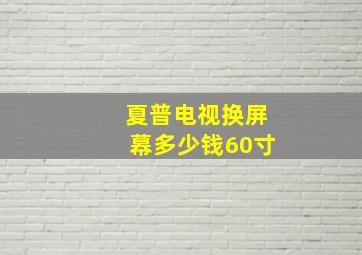 夏普电视换屏幕多少钱60寸