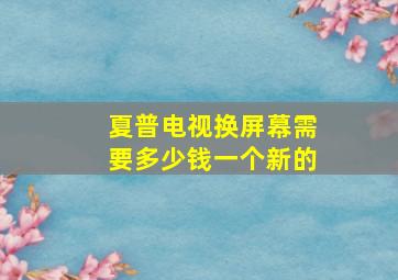 夏普电视换屏幕需要多少钱一个新的