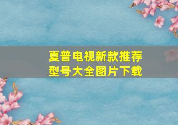 夏普电视新款推荐型号大全图片下载