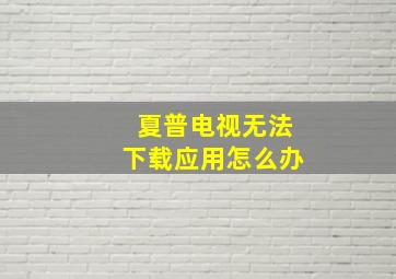 夏普电视无法下载应用怎么办