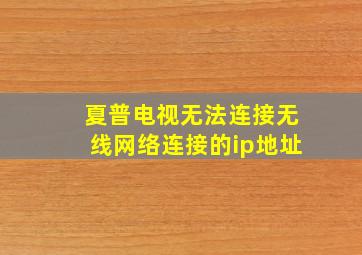 夏普电视无法连接无线网络连接的ip地址