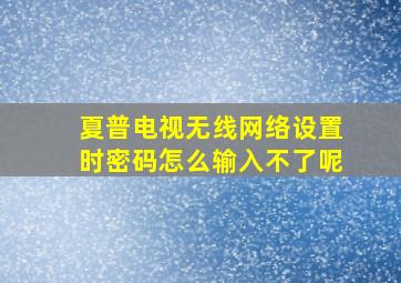 夏普电视无线网络设置时密码怎么输入不了呢