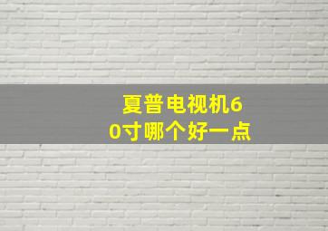 夏普电视机60寸哪个好一点