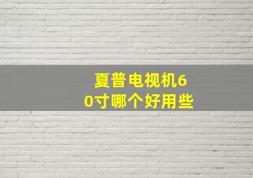 夏普电视机60寸哪个好用些