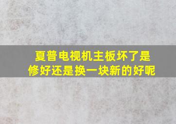 夏普电视机主板坏了是修好还是换一块新的好呢