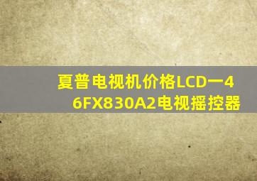 夏普电视机价格LCD一46FX830A2电视摇控器