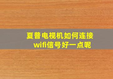 夏普电视机如何连接wifi信号好一点呢