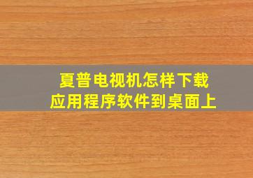 夏普电视机怎样下载应用程序软件到桌面上