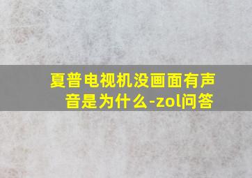 夏普电视机没画面有声音是为什么-zol问答