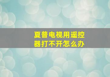 夏普电视用遥控器打不开怎么办