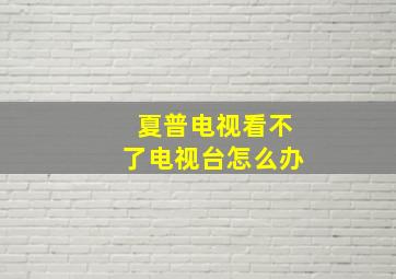 夏普电视看不了电视台怎么办