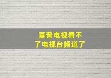 夏普电视看不了电视台频道了