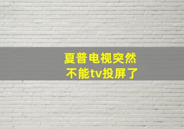 夏普电视突然不能tv投屏了