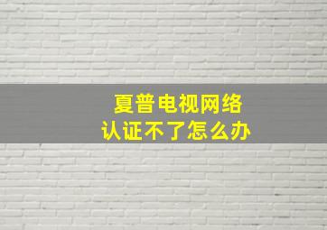 夏普电视网络认证不了怎么办