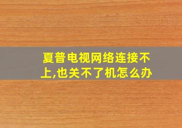 夏普电视网络连接不上,也关不了机怎么办