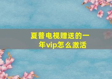 夏普电视赠送的一年vip怎么激活