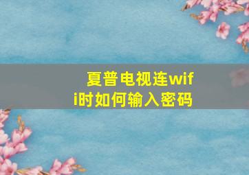 夏普电视连wifi时如何输入密码