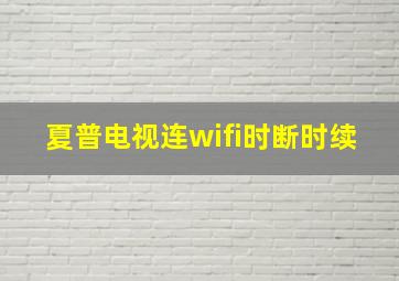 夏普电视连wifi时断时续