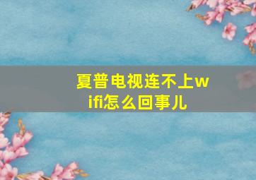 夏普电视连不上wifi怎么回事儿