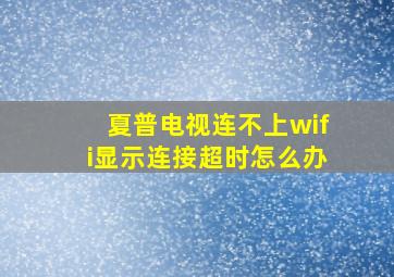 夏普电视连不上wifi显示连接超时怎么办