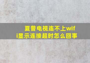 夏普电视连不上wifi显示连接超时怎么回事