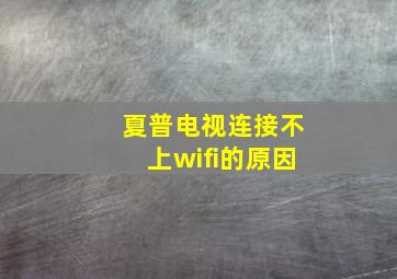 夏普电视连接不上wifi的原因