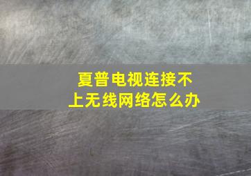 夏普电视连接不上无线网络怎么办