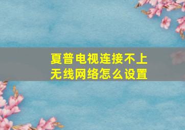 夏普电视连接不上无线网络怎么设置