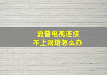 夏普电视连接不上网络怎么办