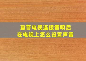 夏普电视连接音响后在电视上怎么设置声音