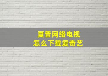 夏普网络电视怎么下载爱奇艺