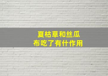 夏枯草和丝瓜布吃了有什作用