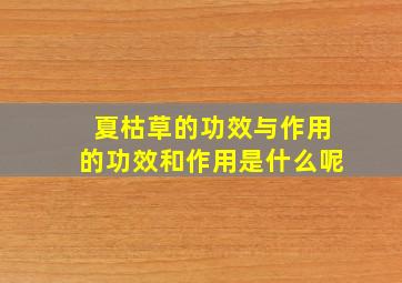 夏枯草的功效与作用的功效和作用是什么呢